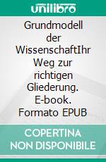 Grundmodell der WissenschaftIhr Weg zur richtigen Gliederung. E-book. Formato EPUB ebook