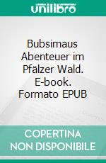 Bubsimaus Abenteuer im Pfälzer Wald. E-book. Formato EPUB ebook