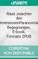 Risse zwischen den DimensionenParanormale Begegnungen. E-book. Formato EPUB ebook