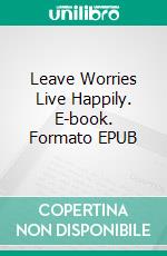 Leave Worries Live Happily. E-book. Formato EPUB ebook