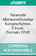 Paranoide AlbträumeGruselige Kurzgeschichten. E-book. Formato EPUB ebook