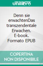 Denn sie erwachtenDas transzendentale Erwachen. E-book. Formato EPUB ebook
