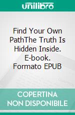 Find Your Own PathThe Truth Is Hidden  Inside. E-book. Formato EPUB ebook