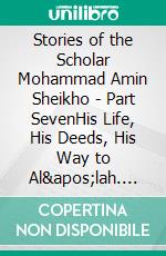 Stories of the Scholar Mohammad Amin Sheikho - Part SevenHis Life, His Deeds, His Way to Al'lah. E-book. Formato EPUB ebook
