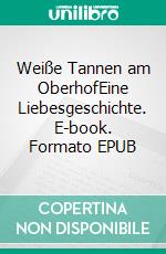 Weiße Tannen am OberhofEine Liebesgeschichte. E-book. Formato EPUB ebook