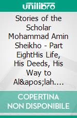Stories of the Scholar Mohammad Amin Sheikho - Part EightHis Life, His Deeds, His Way to Al'lah. E-book. Formato EPUB ebook