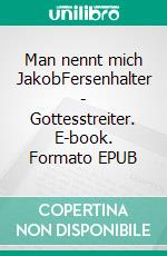 Man nennt mich JakobFersenhalter - Gottesstreiter. E-book. Formato EPUB ebook