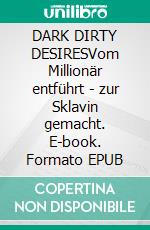 DARK DIRTY DESIRESVom Millionär entführt - zur Sklavin gemacht. E-book. Formato EPUB ebook