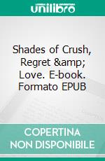 Shades of Crush, Regret &amp; Love. E-book. Formato EPUB ebook