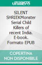 SILENT SHRIEKMonster Serial Child Killers of recent India. E-book. Formato EPUB ebook