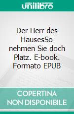 Der Herr des HausesSo nehmen Sie doch Platz. E-book. Formato EPUB ebook