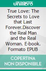 True Love: The Secrets to Love that Last Forever.Discover the Real Man and the Real Woman. E-book. Formato EPUB ebook
