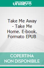 Take Me Away - Take Me Home. E-book. Formato EPUB ebook