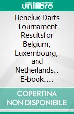 Benelux Darts Tournament Resultsfor Belgium, Luxembourg, and Netherlands.. E-book. Formato EPUB ebook