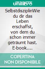 SelbstdisziplinWie du dir das Leben erschaffst, von dem du schon immer geträumt hast. E-book. Formato EPUB ebook