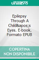 Epilepsy Through A Child's Eyes. E-book. Formato EPUB ebook