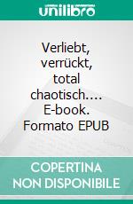 Verliebt, verrückt, total chaotisch.... E-book. Formato EPUB ebook