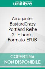 Arroganter BastardCrazy Portland  Reihe 2. E-book. Formato EPUB ebook
