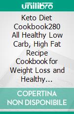 Keto Diet Cookbook280 All Healthy Low Carb, High Fat Recipe Cookbook for Weight Loss and Healthy Lifestyle. E-book. Formato EPUB ebook