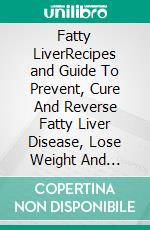 Fatty LiverRecipes and Guide To Prevent, Cure And Reverse Fatty Liver Disease, Lose Weight And Promote Good Health. E-book. Formato EPUB ebook