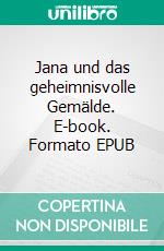 Jana und das geheimnisvolle Gemälde. E-book. Formato EPUB ebook