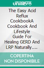 The Easy Acid Reflux CookbookA Cookbook And Lifestyle Guide For Healing GERD And LRP Naturally. E-book. Formato EPUB ebook