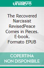 The Recovered Narcissist RevisedPeace Comes in Pieces. E-book. Formato EPUB ebook