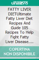 FATTY LIVER DIETUltimate Fatty Liver Diet Recipes And Guide 105 Recipes To Help Fight Fatty Liver Disease. E-book. Formato EPUB ebook