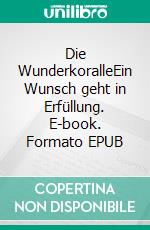 Die WunderkoralleEin Wunsch geht in Erfüllung. E-book. Formato EPUB ebook