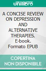 A CONCISE REVIEW ON DEPRESSION AND ALTERNATIVE THERAPIES. E-book. Formato EPUB ebook