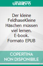 Der kleine FeldhaseKleine Häschen müssen viel lernen. E-book. Formato EPUB ebook