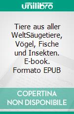Tiere aus aller WeltSäugetiere, Vögel, Fische und Insekten. E-book. Formato EPUB ebook
