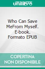Who Can Save MeFrom Myself. E-book. Formato EPUB ebook