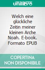 Welch eine glückliche Zeitin meiner kleinen Arche Noah. E-book. Formato EPUB ebook