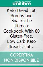 Keto Bread Fat Bombs and SnacksThe Ultimate Cookbook With 80 Gluten-Free, Low Carb Keto Breads, Fat Bombs Dessert And Snacks Recipes For Weight Loss. E-book. Formato EPUB ebook
