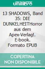 13 SHADOWS, Band 35: DIE DUNKELHEITHorror aus dem Apex-Verlag!. E-book. Formato EPUB ebook