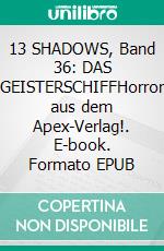 13 SHADOWS, Band 36: DAS GEISTERSCHIFFHorror aus dem Apex-Verlag!. E-book. Formato EPUB ebook