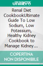 Renal Diet CookbookUltimate Guide To Low Sodium, Low Potassium, Healthy Kidney Cookbook to Manage Kidney Disease and Avoid Dialysis. E-book. Formato EPUB ebook