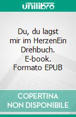 Du, du lagst mir im HerzenEin Drehbuch. E-book. Formato EPUB ebook