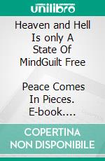 Heaven and Hell Is only A State Of MindGuilt Free            Peace Comes In Pieces. E-book. Formato EPUB ebook
