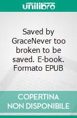 Saved by GraceNever too broken to be saved. E-book. Formato EPUB ebook