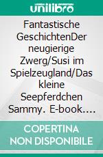 Fantastische GeschichtenDer neugierige Zwerg/Susi im Spielzeugland/Das kleine Seepferdchen Sammy. E-book. Formato EPUB ebook