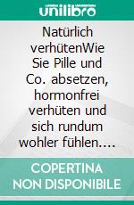 Natürlich verhütenWie Sie Pille und Co. absetzen, hormonfrei verhüten und sich rundum wohler fühlen. E-book. Formato EPUB ebook