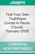 Find Your Own TruthPeace Comes in Pieces. E-book. Formato EPUB ebook