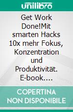 Get Work Done!Mit smarten Hacks 10x mehr Fokus, Konzentration und Produktivität. E-book. Formato EPUB ebook