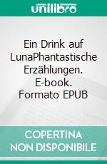 Ein Drink auf LunaPhantastische Erzählungen. E-book. Formato EPUB ebook