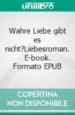 Wahre Liebe gibt es nicht?Liebesroman. E-book. Formato EPUB ebook