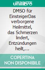 DMSO für EinsteigerDas verborgene Heilmittel, das Schmerzen lindert, Entzündungen heilt, Bakterien, Viren und Allergien bekämpft. E-book. Formato EPUB ebook