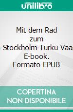 Mit dem Rad zum PolarkreisKopenhagen-Malmö-Stockholm-Turku-Vaasa-Oulu-Rovaniemi-Polarkreis. E-book. Formato EPUB ebook