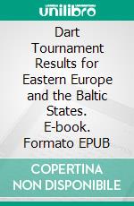 Dart Tournament Results for Eastern Europe and the Baltic States. E-book. Formato EPUB ebook